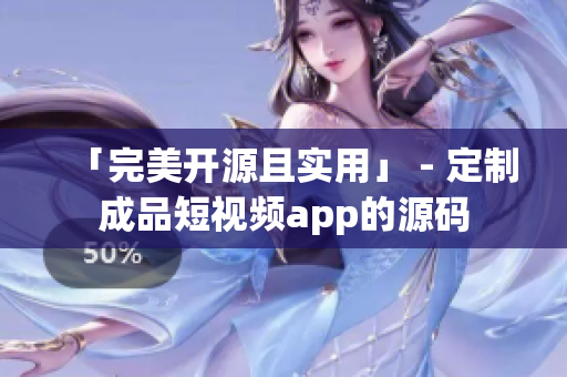 「完美开源且实用」 - 定制成品短视频app的源码