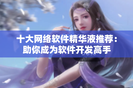 十大网络软件精华液推荐：助你成为软件开发高手