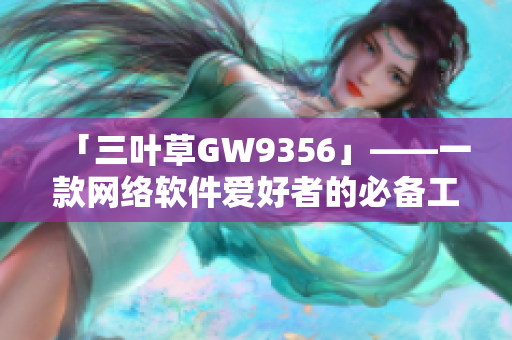 「三叶草GW9356」——一款网络软件爱好者的必备工具