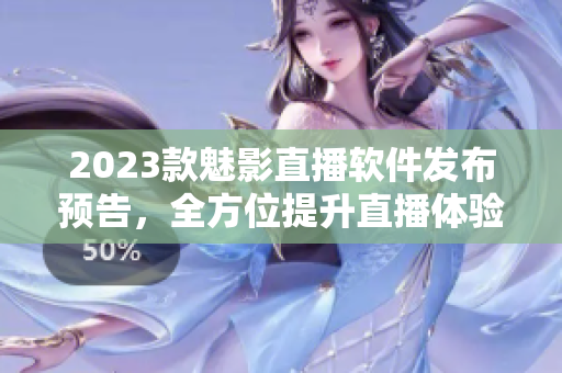 2023款魅影直播软件发布预告，全方位提升直播体验