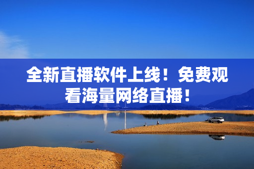 全新直播软件上线！免费观看海量网络直播！
