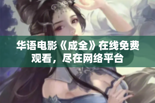 华语电影《成全》在线免费观看，尽在网络平台