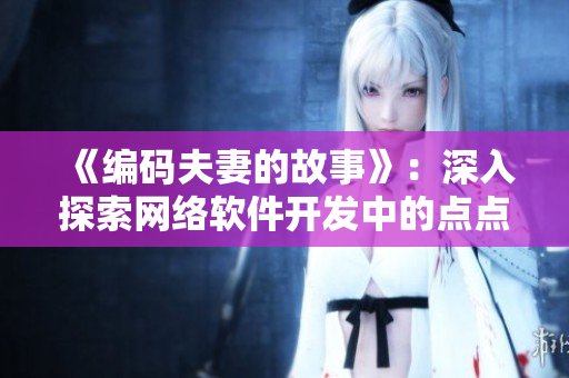 《编码夫妻的故事》：深入探索网络软件开发中的点点滴滴