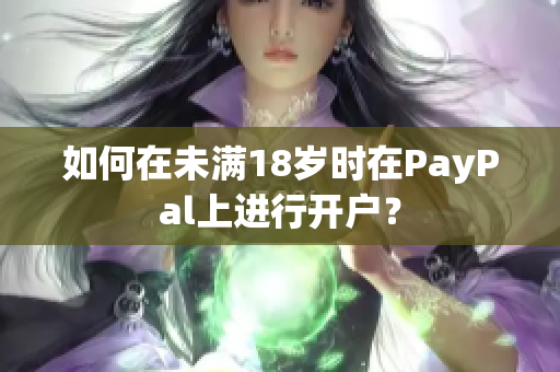 如何在未满18岁时在PayPal上进行开户？