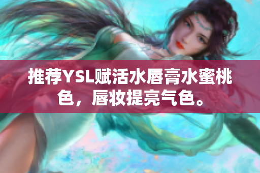 推荐YSL赋活水唇膏水蜜桃色，唇妆提亮气色。