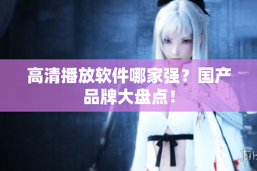 高清播放软件哪家强？国产品牌大盘点！