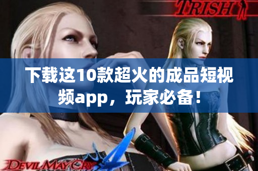 下载这10款超火的成品短视频app，玩家必备！
