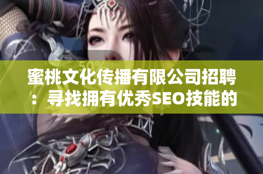 蜜桃文化传播有限公司招聘：寻找拥有优秀SEO技能的编辑！