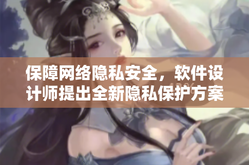 保障网络隐私安全，软件设计师提出全新隐私保护方案