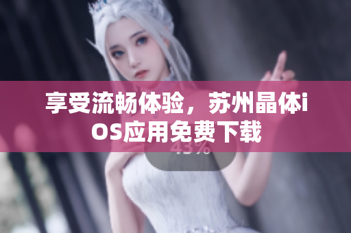 享受流畅体验，苏州晶体iOS应用免费下载