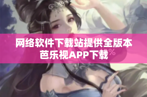 网络软件下载站提供全版本芭乐视APP下载