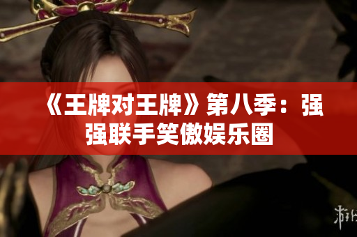 《王牌对王牌》第八季：强强联手笑傲娱乐圈