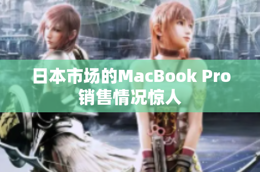 日本市场的MacBook Pro销售情况惊人