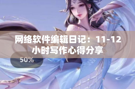 网络软件编辑日记：11-12小时写作心得分享