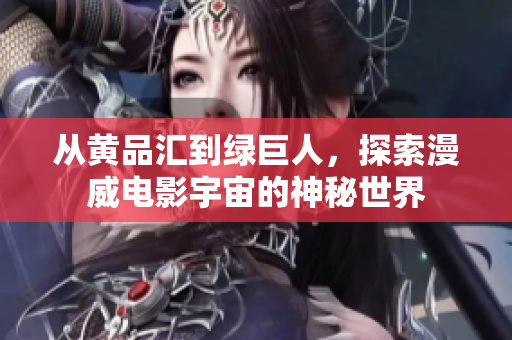 从黄品汇到绿巨人，探索漫威电影宇宙的神秘世界