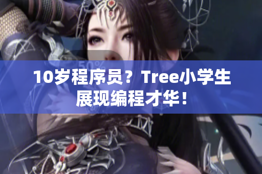 10岁程序员？Tree小学生展现编程才华！