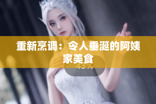 重新烹调：令人垂涎的阿姨家美食