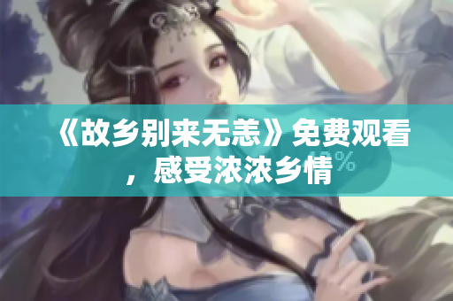 《故乡别来无恙》免费观看，感受浓浓乡情