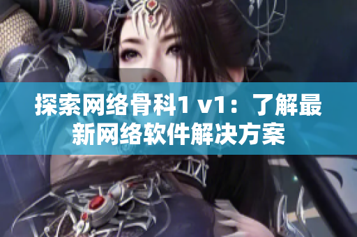 探索网络骨科1 v1：了解最新网络软件解决方案