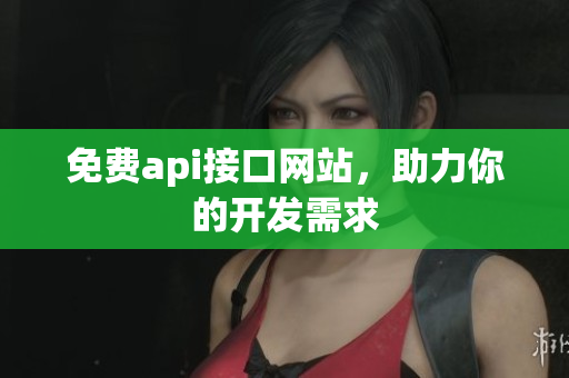 免费api接口网站，助力你的开发需求