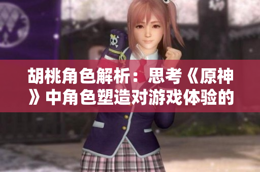 胡桃角色解析：思考《原神》中角色塑造对游戏体验的影响