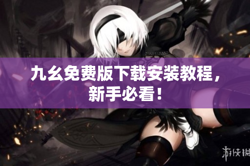 九幺免费版下载安装教程，新手必看！