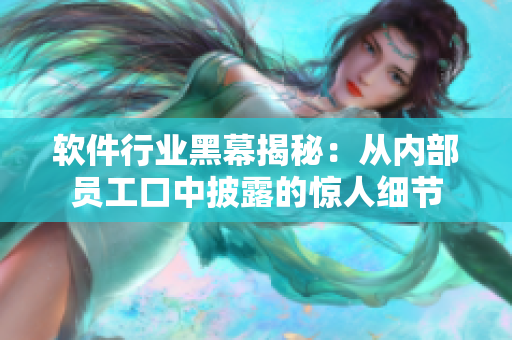 软件行业黑幕揭秘：从内部员工口中披露的惊人细节
