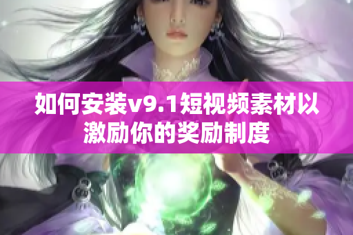 如何安装v9.1短视频素材以激励你的奖励制度