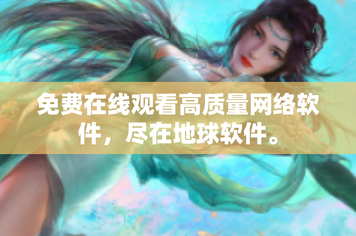 免费在线观看高质量网络软件，尽在地球软件。