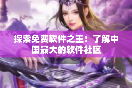 探索免费软件之王！了解中国最大的软件社区
