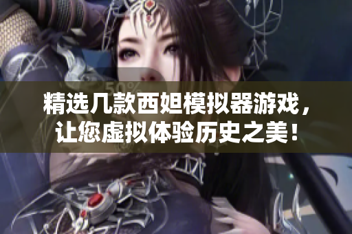 精选几款西妲模拟器游戏，让您虚拟体验历史之美！