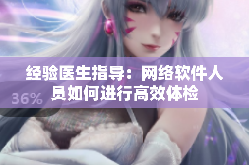 经验医生指导：网络软件人员如何进行高效体检