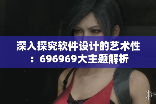 深入探究软件设计的艺术性：696969大主题解析