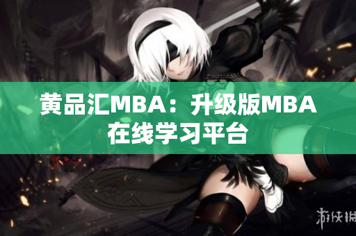 黄品汇MBA：升级版MBA在线学习平台