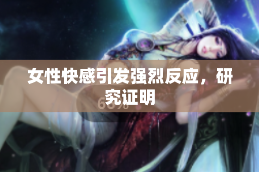 女性快感引发强烈反应，研究证明