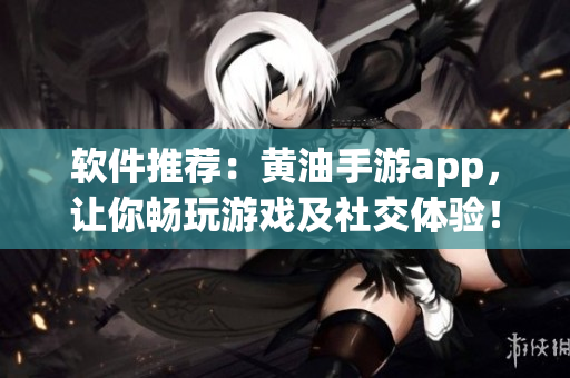 软件推荐：黄油手游app，让你畅玩游戏及社交体验！