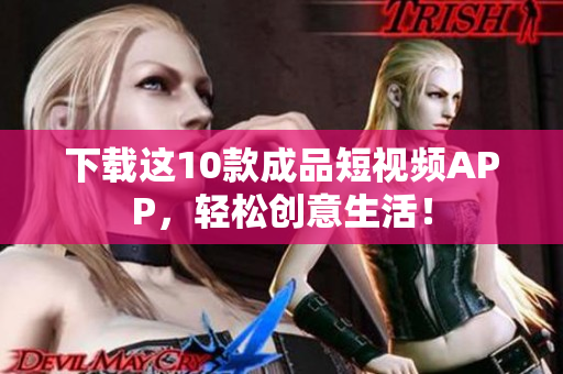 下载这10款成品短视频APP，轻松创意生活！