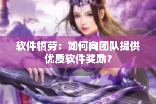 软件犒劳：如何向团队提供优质软件奖励？