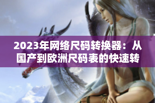 2023年网络尺码转换器：从国产到欧洲尺码表的快速转换指南
