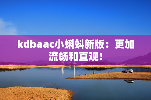 kdbaac小蝌蚪新版：更加流畅和直观！