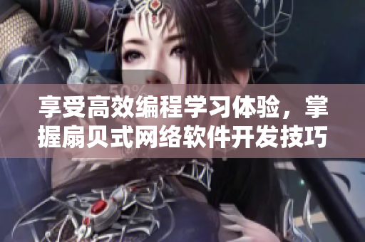 享受高效编程学习体验，掌握扇贝式网络软件开发技巧