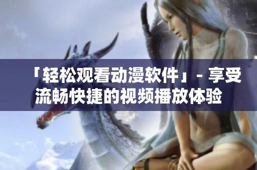 「轻松观看动漫软件」- 享受流畅快捷的视频播放体验