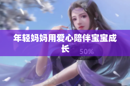 年轻妈妈用爱心陪伴宝宝成长