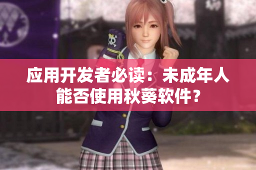 应用开发者必读：未成年人能否使用秋葵软件？
