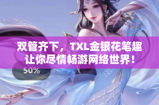 双管齐下，TXL金银花笔趣让你尽情畅游网络世界！
