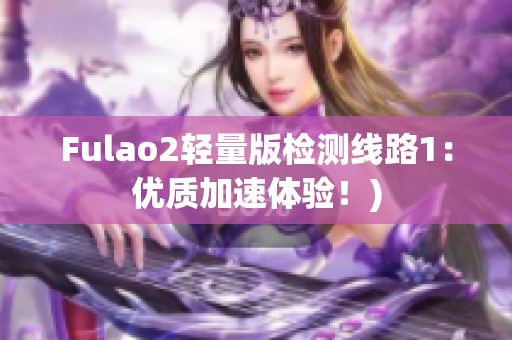 Fulao2轻量版检测线路1：优质加速体验！)