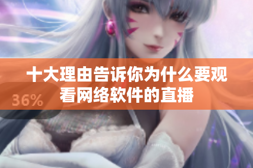 十大理由告诉你为什么要观看网络软件的直播