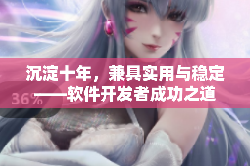 沉淀十年，兼具实用与稳定——软件开发者成功之道