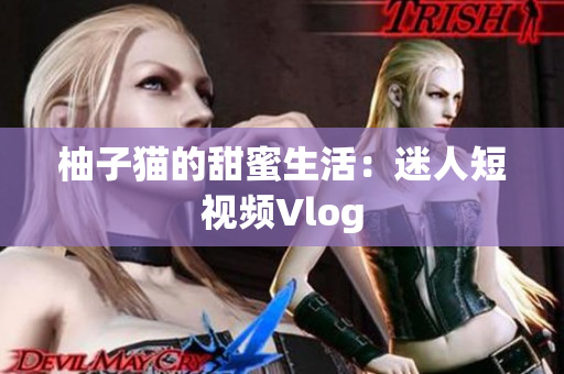 柚子猫的甜蜜生活：迷人短视频Vlog