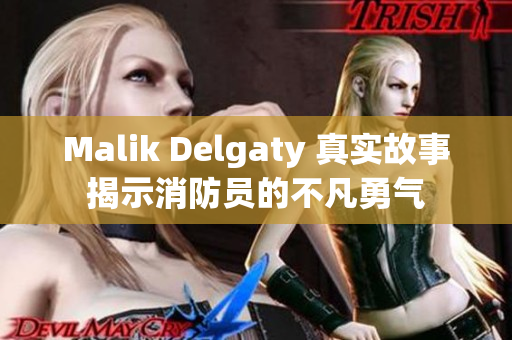 Malik Delgaty 真实故事揭示消防员的不凡勇气